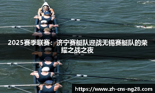 2025赛季联赛：济宁赛艇队迎战无锡赛艇队的荣耀之战之夜
